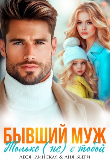 Бывший муж. Только (не) с тобой. (Леся Глинская)