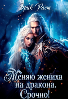 Меняю жениха на дракона. Срочно! (Эрик Раст)