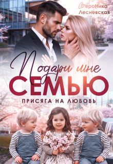 Подари мне семью! Присяга на любовь (Вероника Лесневская)