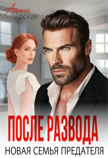 После развода. Новая семья предателя (Арина Арская)
