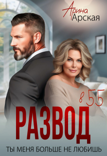 Развод в 55. Ты меня больше не любишь (Арина Арская)