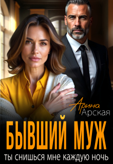 Бывший муж. Ты снишься мне каждую ночь (Арина Арская)