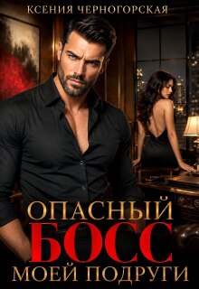 Опасный босс моей подруги (Ксения Черногорская)