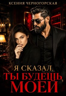 Я сказал, ты будешь моей (Ксения Черногорская)