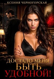 Достало меня быть удобной! (Ксения Черногорская)
