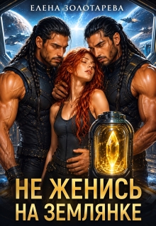 Не женись на землянке! (Елена Золотарева)