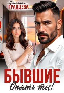 Бывшие. Опять ты! (Анастасия Градцева)