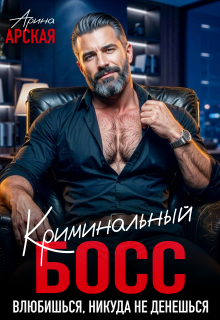 Криминальный босс. Влюбишься, никуда не денешься (Арина Арская)