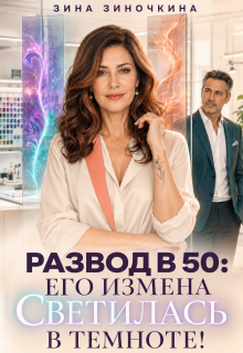 Развод в 50: Его Измена светилась в Темноте (Зина Зиночкина)