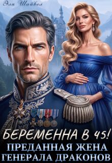 Беременна в 45! Преданная жена генерала драконов (Эля Шайвел)