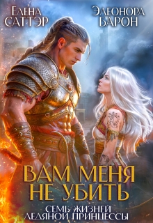 Вам меня не убить. Семь жизней ледяной принцессы. (Элеонора Барон)