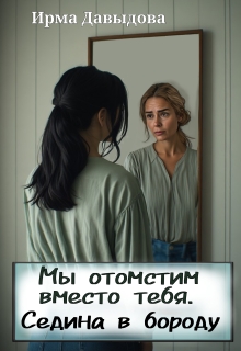 Мы отомстим вместо тебя. Седина в бороду (Ирма Давыдова)