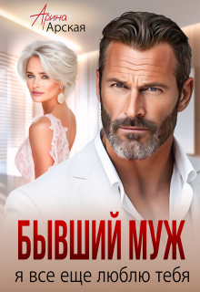 Бывший муж. Я все еще люблю тебя (Арина Арская)