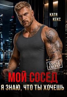 Мой сосед. Я знаю, что ты хочешь (Катя Кекс)