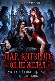 Дар, которого он не желал. Укротительница для князя тьмы. (Мари Лунная)