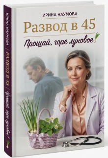 Развод в 45. Прощай, горе луковое! (Ирина Наумова)