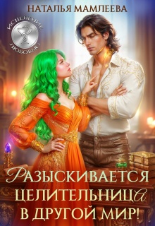 Разыскивается целительница в другой мир! (Наталья Мамлеева)