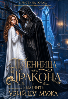 Пленница дракона. Вылечить убийцу мужа (Кристина Юраш)