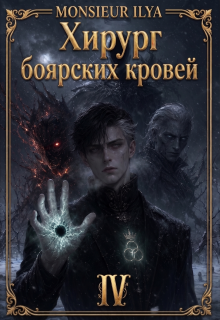 Хирург боярских кровей. Гладкий венец. Том 4 (Monsieur Ilya)