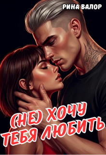 (не) Хочу тебя любить. (Рина Валор)