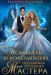 Поймать ускользающую. Неуловимая попаданка для Мастера (Екатерина Богданова)