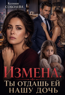Измена. Ты отдашь ей нашу дочь! (Ксения Соболева)