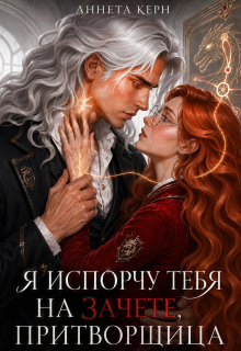 Я испорчу тебя на зачете, притворщица (Аннета Керн)