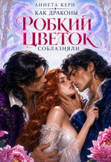 Как драконы робкий цветок соблазняли (Аннета Керн)