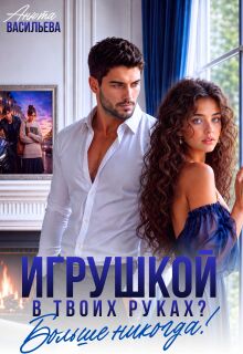 Игрушкой в твоих руках? Больше никогда! (Анюта Васильева)