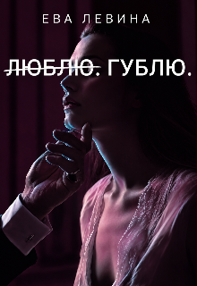 Л̶ю̶б̶л̶ю̶. Гублю. (Ева Левина)