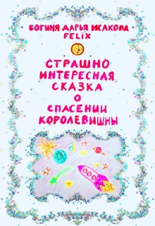 Страшно интересная сказка о спасении Королевишны (Богиня Дарья Исакова Felix)