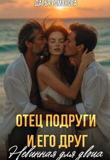 Отец подруги и его друг. Невинная для двоих (Дарья Рoманова)