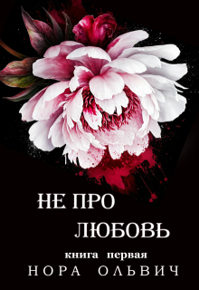 Не про Любовь! Книга Первая. (Нора Ольвич)