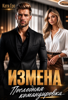 Измена. Последняя командировка (Катя Гро)