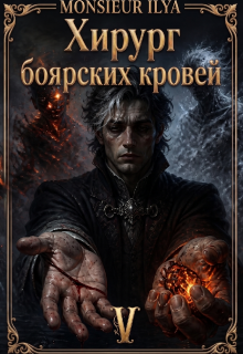 Хирург боярских кровей. Источник. Том 5 Финал (Monsieur Ilya)
