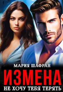 Измена. Не хочу тебя терять (Мария Шафран)
