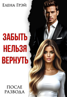 Забыть нельзя вернуть. После развода (Елена Грэй)