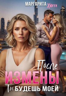 После измены. Ты будешь моей (Маргарита Хюгге)