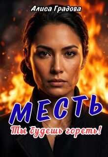 Месть. Ты будешь гореть! (Алиса Градова)