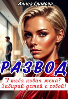 Развод. У тебя новая жена? Забирай детей с собой! (Алиса Градова)