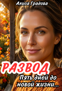 Развод. Пять дней до новой жизни… (Алиса Градова)