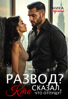 Развод? Кто сказал, что отпущу? (Ника Горская)