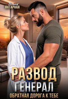 Развод. Генерал. Обратная дорога к тебе (Регина Янтарная)