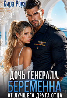 Дочь генерала. Беременна от лучшего друга отца (Кира Роуз)