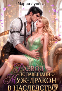 Развод по завещанию. Муж-дракон в наследство (Мария Лунёва)