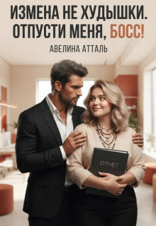 Измена не худышки. Отпусти меня, босс! (Авелина Атталь)