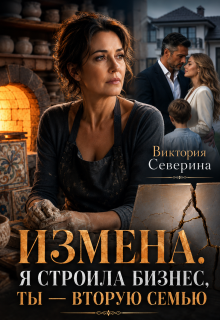 Измена: Я Строила Бизнес, Ты — Вторую Семью (Виктория Северина)