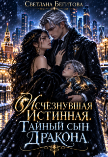 Исчезнувшая Истинная. Тайный сын Дракона. (Бегитова Светлана)