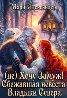 (не) Хочу Замуж! Сбежавшая невеста Владыки Севера. (Мари Александер)