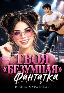 Твоя безумная «фанатка» (Ирина Муравская)